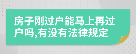 房子刚过户能马上再过户吗,有没有法律规定