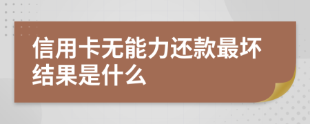 信用卡无能力还款最坏结果是什么