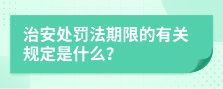 治安处罚法期限的有关规定是什么？