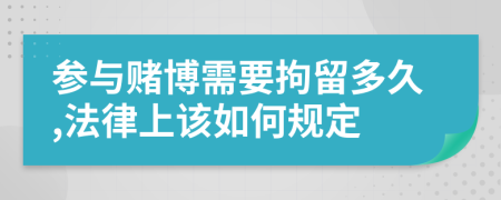 参与赌博需要拘留多久,法律上该如何规定