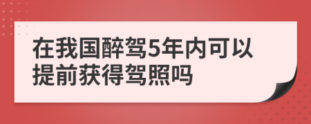 在我国醉驾5年内可以提前获得驾照吗