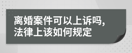 离婚案件可以上诉吗,法律上该如何规定