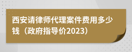 西安请律师代理案件费用多少钱（政府指导价2023）