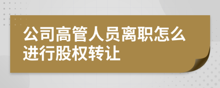 公司高管人员离职怎么进行股权转让