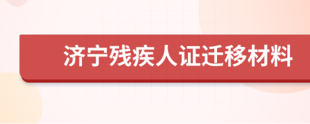 济宁残疾人证迁移材料