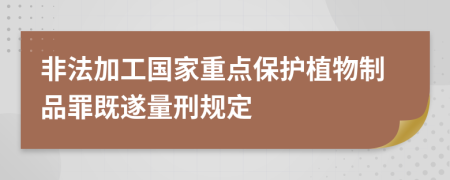 非法加工国家重点保护植物制品罪既遂量刑规定    
