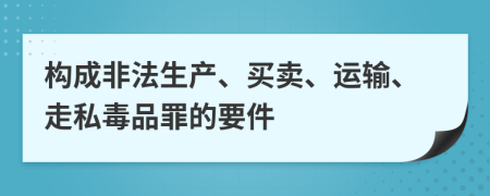 构成非法生产、买卖、运输、走私毒品罪的要件