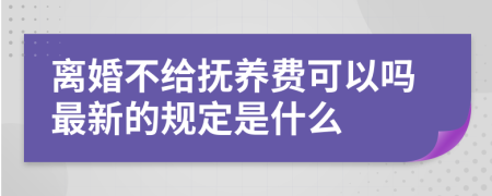 离婚不给抚养费可以吗最新的规定是什么