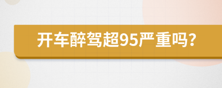 开车醉驾超95严重吗？