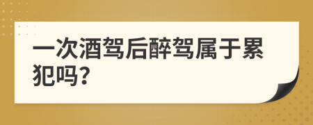 一次酒驾后醉驾属于累犯吗？