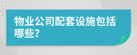 物业公司配套设施包括哪些？