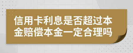 信用卡利息是否超过本金赔偿本金一定合理吗