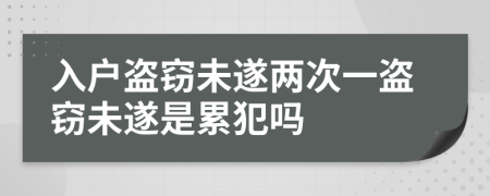 入户盗窃未遂两次一盗窃未遂是累犯吗