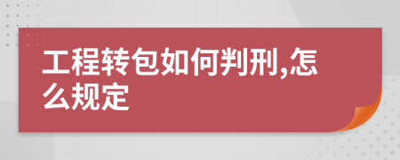 工程转包如何判刑,怎么规定