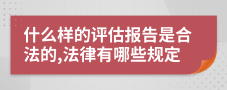 什么样的评估报告是合法的,法律有哪些规定
