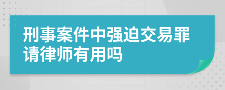 刑事案件中强迫交易罪请律师有用吗