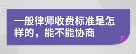 一般律师收费标准是怎样的，能不能协商