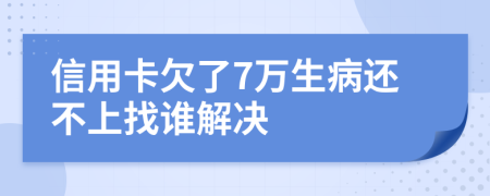 信用卡欠了7万生病还不上找谁解决