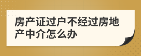 房产证过户不经过房地产中介怎么办