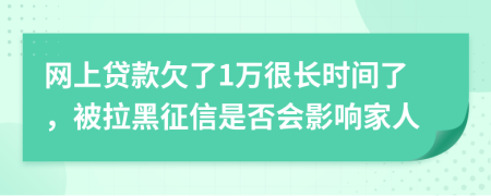 网上贷款欠了1万很长时间了，被拉黑征信是否会影响家人