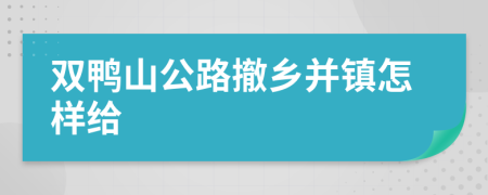 双鸭山公路撤乡并镇怎样给