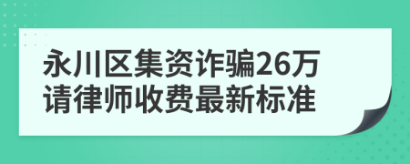 永川区集资诈骗26万请律师收费最新标准