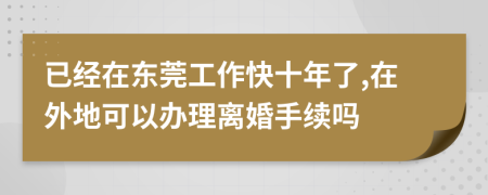 已经在东莞工作快十年了,在外地可以办理离婚手续吗