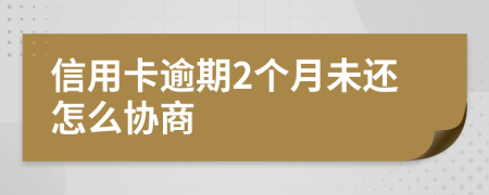 信用卡逾期2个月未还怎么协商