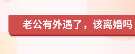 老公有外遇了，该离婚吗