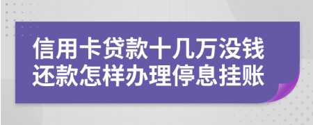 信用卡贷款十几万没钱还款怎样办理停息挂账