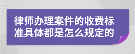 律师办理案件的收费标准具体都是怎么规定的