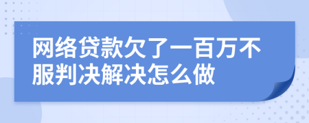 网络贷款欠了一百万不服判决解决怎么做