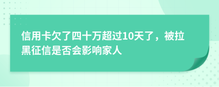 信用卡欠了四十万超过10天了，被拉黑征信是否会影响家人