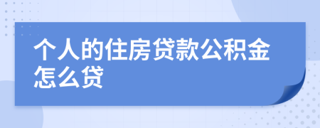 个人的住房贷款公积金怎么贷