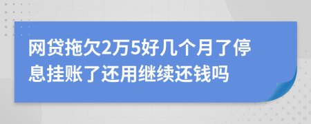 网贷拖欠2万5好几个月了停息挂账了还用继续还钱吗