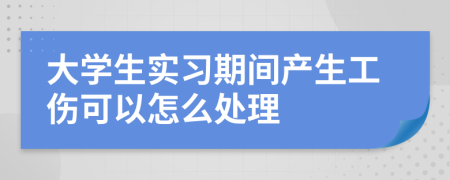 大学生实习期间产生工伤可以怎么处理