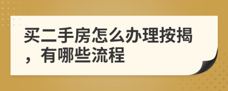 买二手房怎么办理按揭，有哪些流程