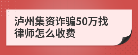 泸州集资诈骗50万找律师怎么收费