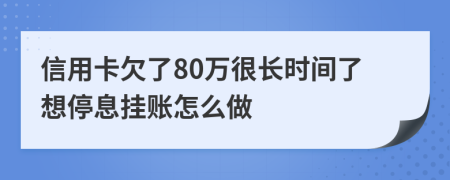 信用卡欠了80万很长时间了想停息挂账怎么做
