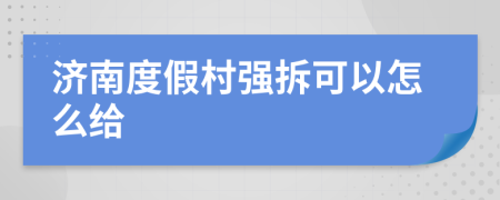 济南度假村强拆可以怎么给