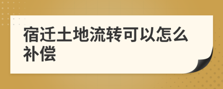 宿迁土地流转可以怎么补偿