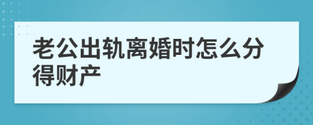 老公出轨离婚时怎么分得财产