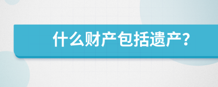 什么财产包括遗产？