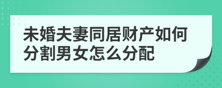 未婚夫妻同居财产如何分割男女怎么分配