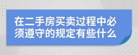 在二手房买卖过程中必须遵守的规定有些什么