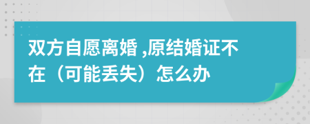 双方自愿离婚 ,原结婚证不在（可能丢失）怎么办