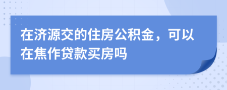 在济源交的住房公积金，可以在焦作贷款买房吗