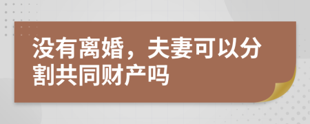 没有离婚，夫妻可以分割共同财产吗