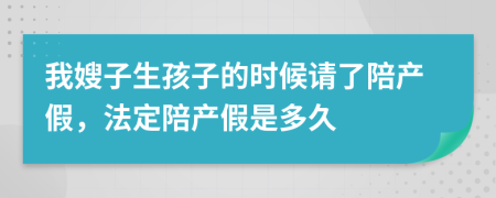 我嫂子生孩子的时候请了陪产假，法定陪产假是多久