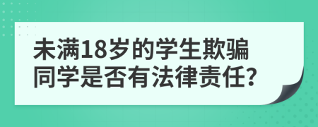 未满18岁的学生欺骗同学是否有法律责任？